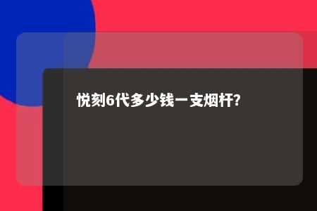 悦刻6代多少钱一支烟杆	
？ 